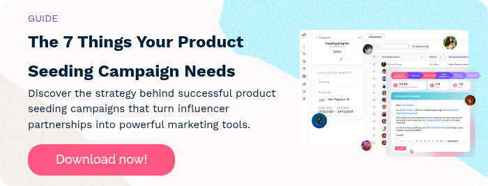 GUIDE The 7 Things Your Product Seeding Campaign Needs Discover the strategy behind successful product seeding campaigns that turn influencer partnerships into powerful marketing tools.  
